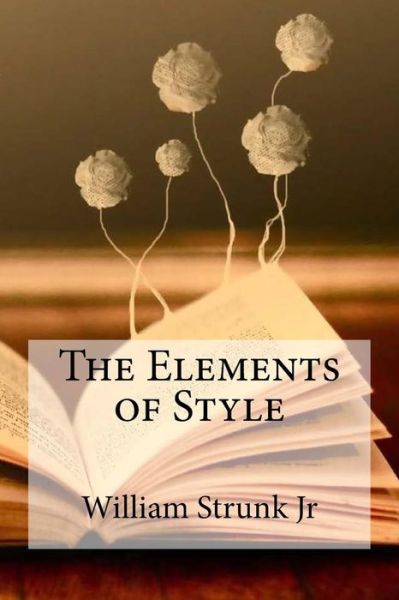 The Elements of Style - William Strunk Jr - Kirjat - Createspace Independent Publishing Platf - 9781985654730 - sunnuntai 18. helmikuuta 2018