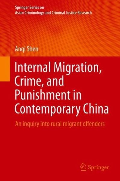 Cover for Anqi Shen · Internal Migration, Crime, and Punishment in Contemporary China: An inquiry into rural migrant offenders - Springer Series on Asian Criminology and Criminal Justice Research (Hardcover Book) [1st ed. 2018 edition] (2018)