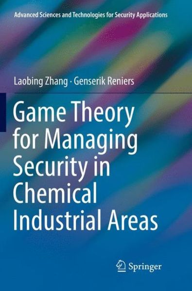 Cover for Laobing Zhang · Game Theory for Managing Security in Chemical Industrial Areas - Advanced Sciences and Technologies for Security Applications (Pocketbok) [Softcover reprint of the original 1st ed. 2018 edition] (2018)