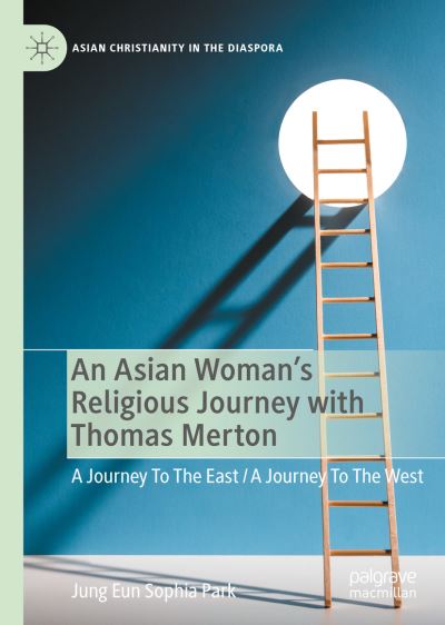 Cover for Jung Eun Sophia Park · An Asian Woman's Religious Journey with Thomas Merton: A Journey To The East / A Journey To The West - Asian Christianity in the Diaspora (Hardcover Book) [2022 edition] (2021)