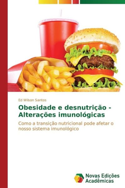 Obesidade E Desnutrição - Alterações Imunológicas: Como a Transição Nutricional Pode Afetar O Nosso Sistema Imunológico - Ed Wilson Santos - Books - Novas Edições Acadêmicas - 9783639618730 - August 28, 2014