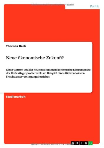 Cover for Thomas Beck · Neue oekonomische Zukunft?: Elinor Ostrom und der neue institutionenoekonomische Loesungsansatz der Kollektivgutproblematik am Beispiel eines fiktiven lokalen Frischwasserversorgungsbetriebes (Paperback Book) [German edition] (2012)