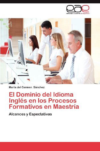 Cover for María Del Carmen Sánchez · El Dominio Del Idioma Inglés en Los Procesos Formativos en Maestría: Alcances Y Espectativas (Paperback Book) [Spanish edition] (2012)