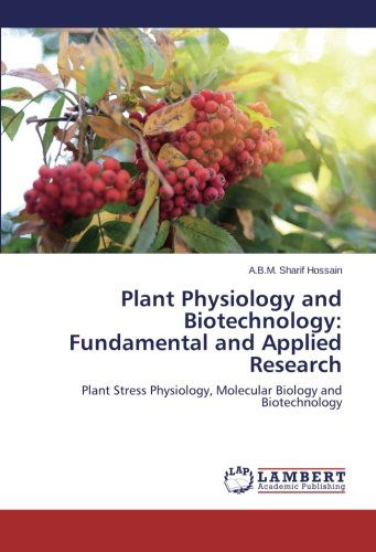 Plant Physiology and Biotechnology: Fundamental and Applied Research: Plant Stress Physiology, Molecular Biology and Biotechnology - A.b.m. Sharif Hossain - Books - LAP LAMBERT Academic Publishing - 9783659306730 - March 31, 2014