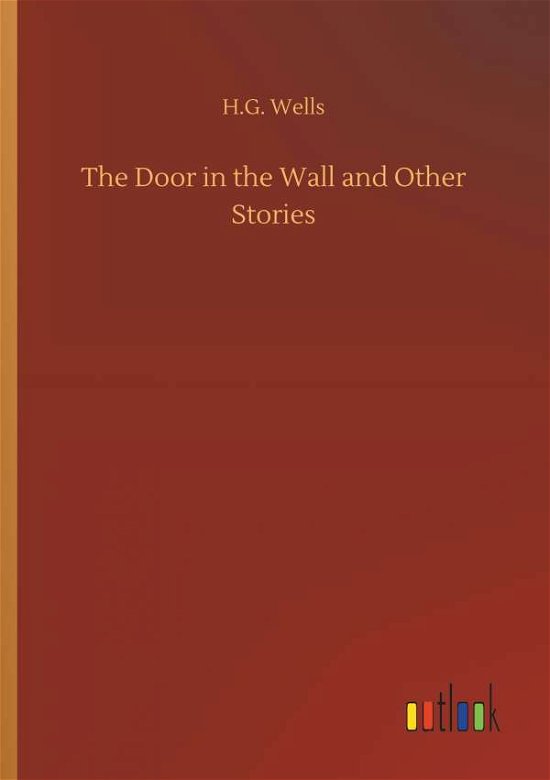 The Door in the Wall and Other Stories - H G Wells - Books - Outlook Verlag - 9783732649730 - April 5, 2018