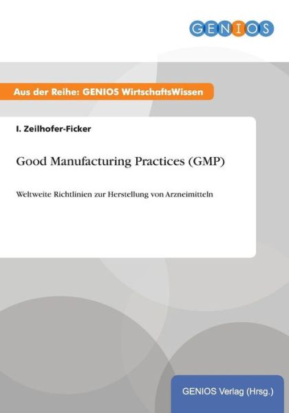 Cover for I Zeilhofer-Ficker · Good Manufacturing Practices (GMP): Weltweite Richtlinien zur Herstellung von Arzneimitteln (Paperback Book) (2015)