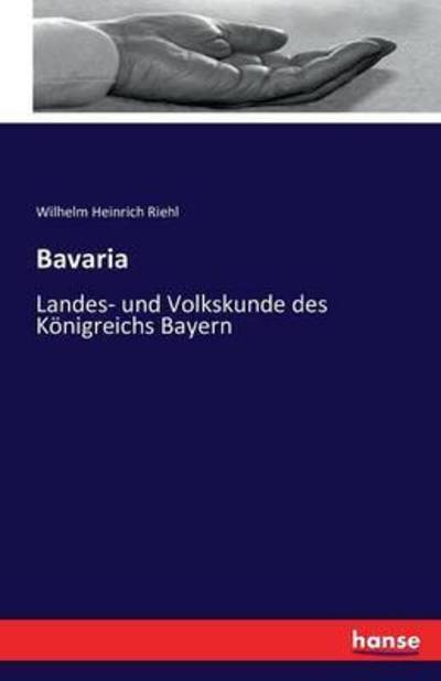 Cover for Wilhelm Heinrich Riehl · Bavaria: Landes- und Volkskunde des Koenigreichs Bayern (Paperback Book) (2016)