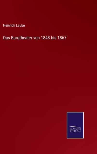 Das Burgtheater von 1848 bis 1867 - Heinrich Laube - Kirjat - Salzwasser-Verlag Gmbh - 9783752535730 - lauantai 23. lokakuuta 2021