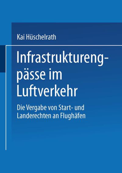 Cover for Kai Huschelrath · Infrastrukturengpasse Im Luftverkehr: Die Vergabe Von Start- Und Landerechten an Flughafen - Gabler Edition Wissenschaft (Paperback Book) [1998 edition] (1998)