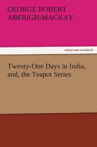 Cover for George Robert Aberigh-mackay · Twenty-one Days in India, And, the Teapot Series (Tredition Classics) (Paperback Bog) (2011)