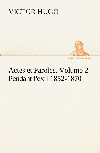 Actes et Paroles, Volume 2 Pendant L'exil 1852-1870 (Tredition Classics) (French Edition) - Victor Hugo - Books - tredition - 9783849134730 - November 20, 2012