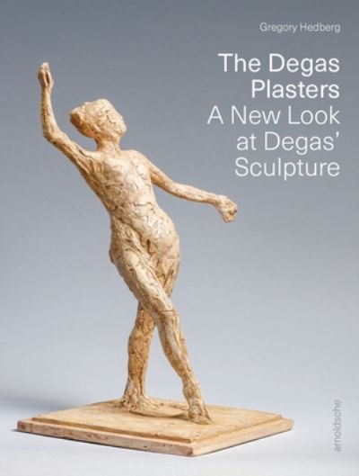 Cover for Gregory Hedberg · The Degas Plasters: Groundbreaking revelations about Degas’ sculpture and the Hebrard bronzes (Hardcover Book) (2024)