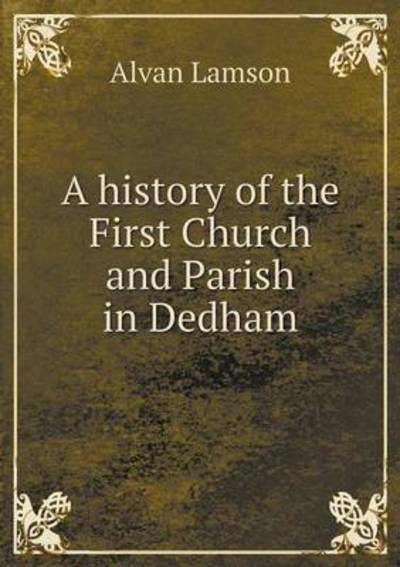 Cover for Alvan Lamson · A History of the First Church and Parish in Dedham (Paperback Book) (2015)