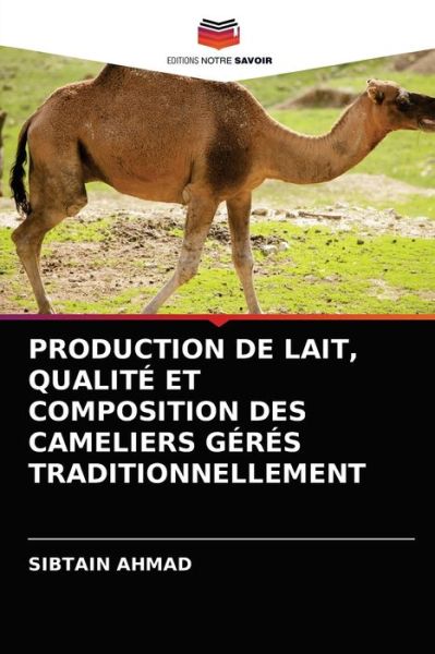 Production de Lait, Qualite Et Composition Des Cameliers Geres Traditionnellement - Sibtain Ahmad - Books - Editions Notre Savoir - 9786202868730 - August 26, 2021