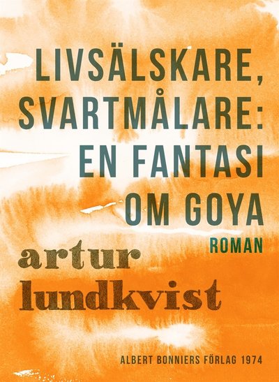 Cover for Artur Lundkvist · Livsälskare, svartmålare: en fantasi om Goya (ePUB) (2012)