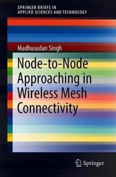 Node-to-Node Approaching in Wireless Mesh Connectivity - SpringerBriefs in Applied Sciences and Technology - Madhusudan Singh - Kirjat - Springer Verlag, Singapore - 9789811306730 - tiistai 22. toukokuuta 2018