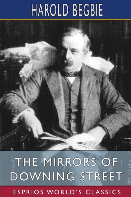 Harold Begbie · The Mirrors of Downing Street (Esprios Classics): Some Political Reflections (Paperback Book) (2024)