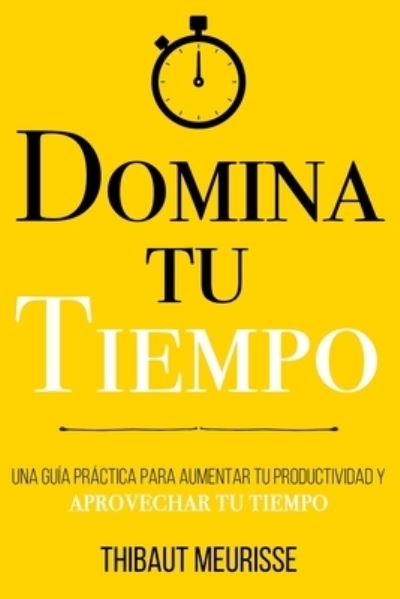 Cover for Thibaut Meurisse · Domina Tu Tiempo: Una guia practica para aumentar tu productividad y aprovechar tu tiempo (Paperback Bog) (2021)