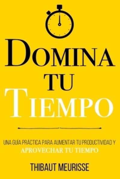 Cover for Thibaut Meurisse · Domina Tu Tiempo: Una guia practica para aumentar tu productividad y aprovechar tu tiempo (Taschenbuch) (2021)