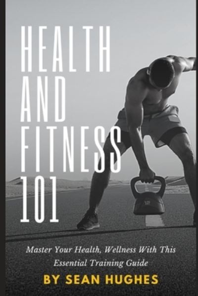 Cover for Sean Hughes · Health And Fitness 101: Master Your Health, Wellness With This Essential Training Guide (Paperback Book) (2021)