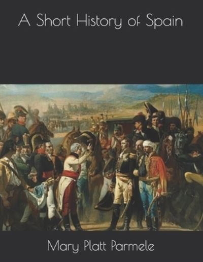 A Short History of Spain - Mary Platt Parmele - Livros - Independently Published - 9798579594730 - 20 de janeiro de 2021