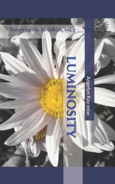 Luminosity: Essays by the Invisibles Vol. 5 - Essays by the Invisibles - Angelyn Ray Msw - Książki - Independently Published - 9798693034730 - 27 października 2020