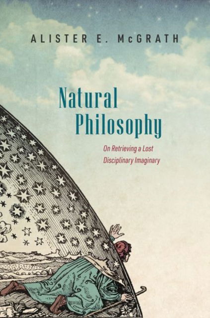 Cover for McGrath, Alister E. (Andreas Idreos Professor of Science and Religion, Andreas Idreos Professor of Science and Religion, University of Oxford) · Natural Philosophy: On Retrieving a Lost Disciplinary Imaginary (Hardcover Book) (2022)