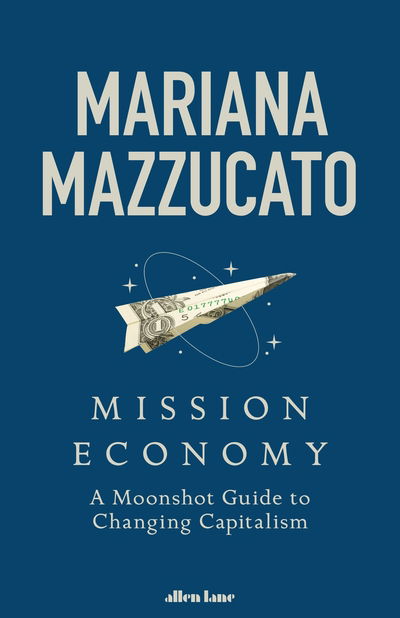 Cover for Mariana Mazzucato · Mission Economy: A Moonshot Guide to Changing Capitalism (Hardcover Book) (2021)