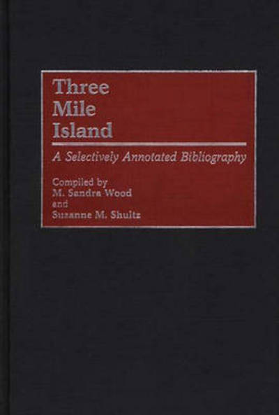 Cover for Suzanne M. Shultz · Three Mile Island: A Selectively Annotated Bibliography - Bibliographies and Indexes in Science and Technology (Hardcover Book) [Annotated edition] (1988)