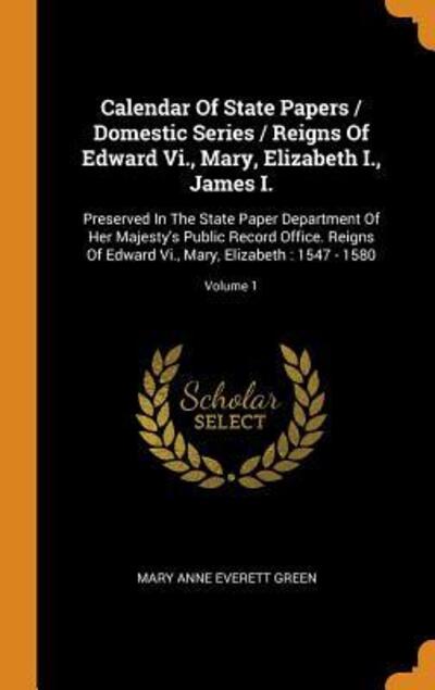 Cover for Mary Anne Everett Green · Calendar of State Papers / Domestic Series / Reigns of Edward VI., Mary, Elizabeth I., James I. (Hardcover Book) (2018)