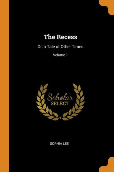 Cover for Sophia Lee · The Recess Or, a Tale of Other Times; Volume 1 (Paperback Book) (2018)