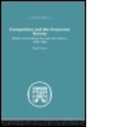 Cover for Nigel Harris · Competition and the Corporate Society: British Conservatives, the state and Industry 1945-1964 (Hardcover Book) (2005)