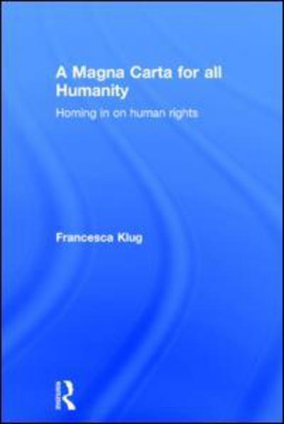 Cover for Klug, Francesca (London School of Economics and Political Science, University of London, UK) · A Magna Carta for all Humanity: Homing in on Human Rights (Hardcover Book) (2015)