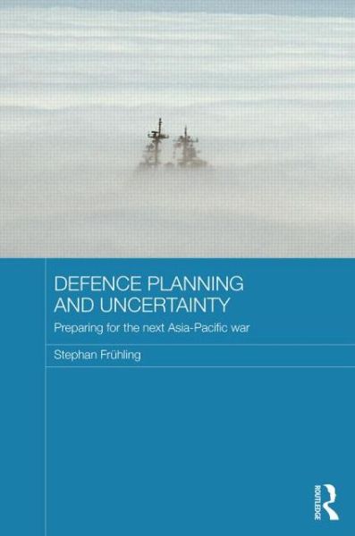 Cover for Fruhling, Stephan (Australian National University) · Defence Planning and Uncertainty: Preparing for the Next Asia-Pacific War - Routledge Security in Asia Pacific Series (Hardcover Book) (2014)