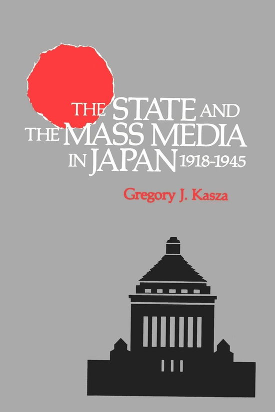 Cover for Gregory J. Kasza · The State and the Mass Media in Japan, 1918-1945 (Paperback Book) (1993)