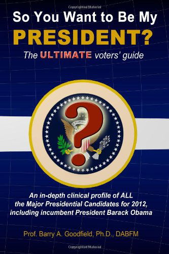 Cover for Barry a Goodfield · So You Want to Be My President?: the Ultimate Voters' Guide (Paperback Book) (2011)