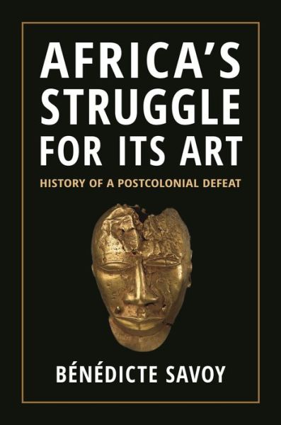 Cover for Benedicte Savoy · Africa’s Struggle for Its Art: History of a Postcolonial Defeat (Gebundenes Buch) (2022)