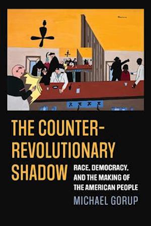 Cover for Michael Gorup · The Counterrevolutionary Shadow: Race, Democracy, and the Making of the American People - American Political Thought (Hardcover Book) (2025)