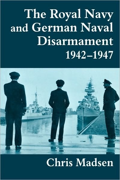 The Royal Navy and German Naval Disarmament 1942-1947 - Cass Series: Naval Policy and History - Chris Madsen - Boeken - Taylor & Francis Ltd - 9780714643731 - 27 februari 1998