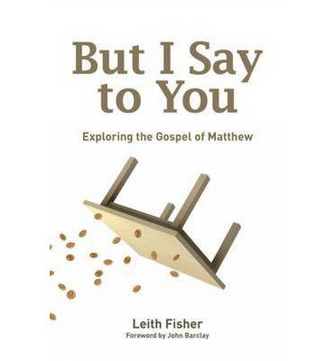 Cover for Fisher Leith · But I Say to You: Exploring the Gospel of Matthew (Paperback Book) (2009)