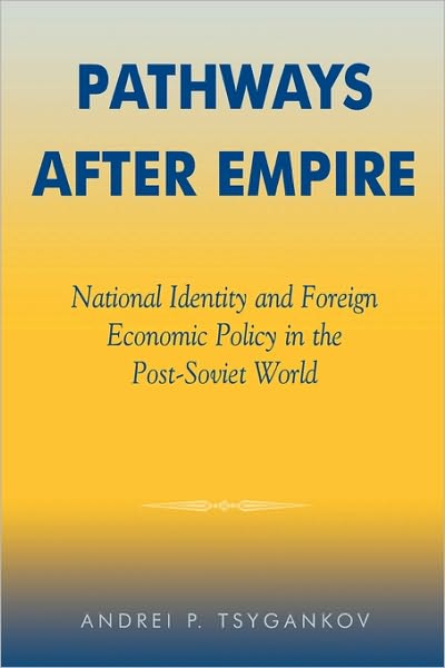 Pathways after Empire: National Identity and Foreign Economic Policy in the Post-Soviet World - The New International Relations of Europe - Andrei P. Tsygankov - Books - Bloomsbury Publishing Plc - 9780742516731 - December 4, 2001