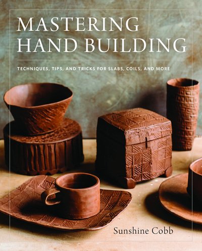 Cover for Sunshine Cobb · Mastering Hand Building: Techniques, Tips, and Tricks for Slabs, Coils, and More - Mastering Ceramics (Gebundenes Buch) (2018)