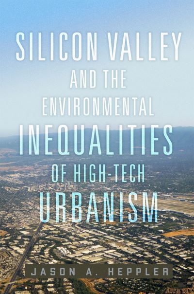 Cover for Jason A. Heppler · Silicon Valley and the Environmental Inequalities of High-Tech Urbanism Volume 9 - The Environment in Modern North America (Hardcover Book) (2024)