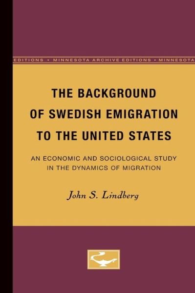 The Background of Swedish Emigration to the United States: An Economic and Sociological Study in the Dynamics of Migration - John Lindberg - Livros - University of Minnesota Press - 9780816671731 - 1930