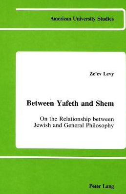Cover for Ze'ev Levy · Between Yafeth and Shem: On the Relationship Between Jewish and General Philosophy - American University Studies, Series 5: Philosophy (Hardcover Book) (1987)