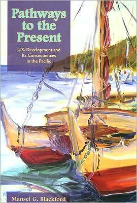 Pathways to the Present: U.S. Development and Its Consequences in the Pacific - Mansel G. Blackford - Libros - University of Hawai'i Press - 9780824830731 - 28 de febrero de 2007