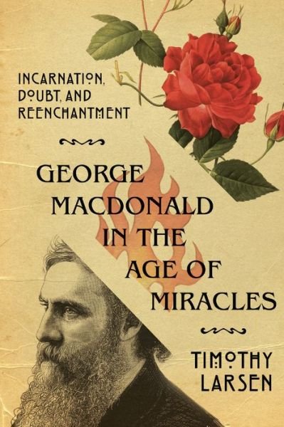 Cover for Timothy Larsen · George MacDonald in the Age of Miracles – Incarnation, Doubt, and Reenchantment (Paperback Book) (2018)