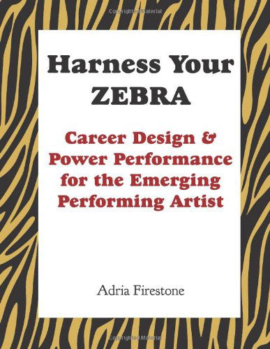 Harness Your Zebra: Career Design & Power Performance for the Emerging Performing Artist - Adria Firestone - Kirjat - Adria Firestone International, LLC - 9780983553731 - tiistai 7. helmikuuta 2012