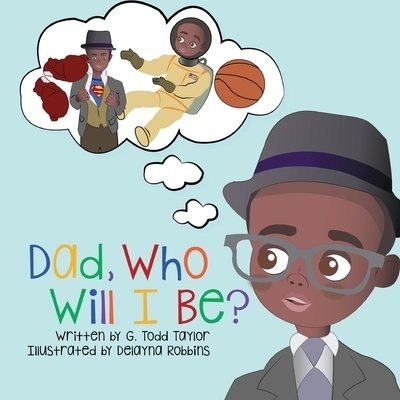 Dad, Who Will I Be? - G Todd Taylor - Books - Taylor Made Publishing, LLC - 9780996593731 - January 19, 2016