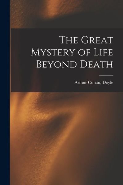 Cover for Sir Arthur Conan Doyle · The Great Mystery of Life Beyond Death (Paperback Bog) (2021)
